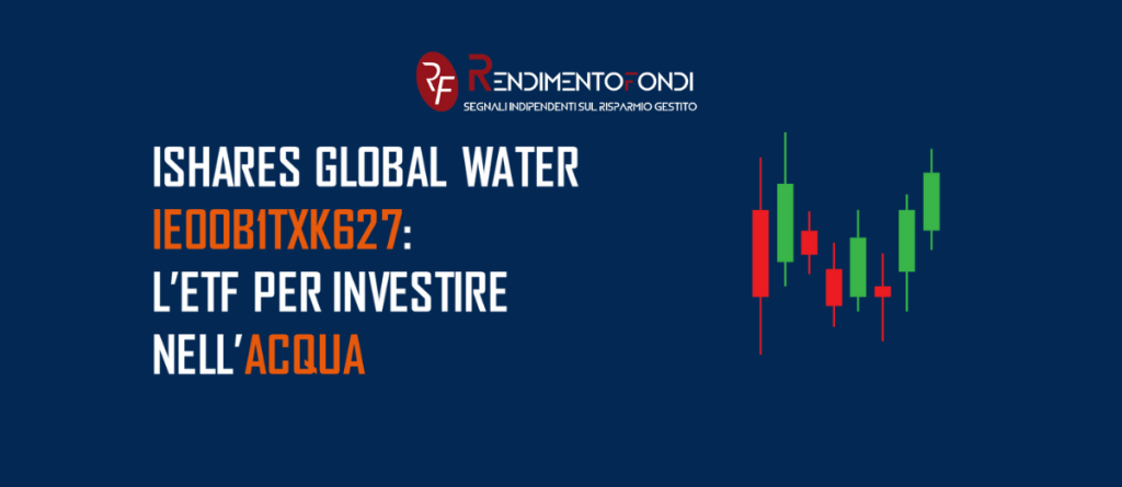 iShares Global Water – IE00B1TXK627 l’ETF per investire nell’acqua