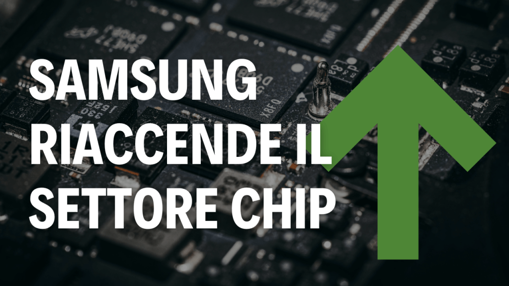 Immagine di una piastra con tanti Chip e scritta "Samsung riaccende il settore Chip". Freccia verde in alto a destra.